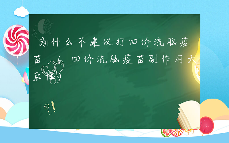 为什么不建议打四价流脑疫苗 (四价流脑疫苗副作用大后悔)